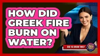 How Did Greek Fire Burn On Water? - Did Ya Know This