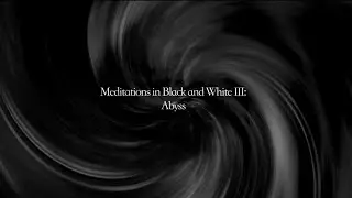Meditaions in Black and White III: Abyss (2024)