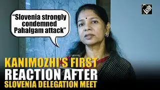 &ldquo;Slovenia strongly condemned Pahalgam attack&hellip;&rdquo; DMK&rsquo;s Kanimozhi after all party delegation meet