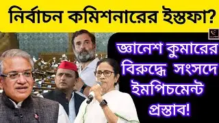 নির্বাচন কমিশনারের ইস্তফা?জ্ঞানেশ কুমারের বিরুদ্ধে সংসদে ইমপিচমেন্ট প্রস্তাব বিরোধীদের!MAMATA/INDIA