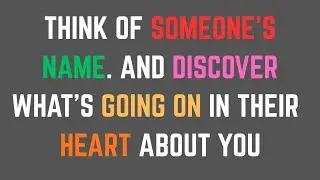 Think Of Someone's Name... And Discover What's Going On In Their Heart About You..