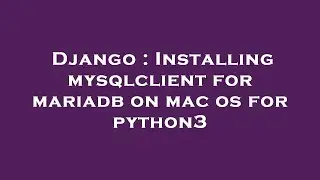 Django : Installing mysqlclient for mariadb on mac os for python3