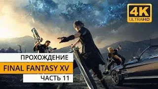 Final Fantasy 15 - Прохождение - Часть 11 (Ultra HD 4K)