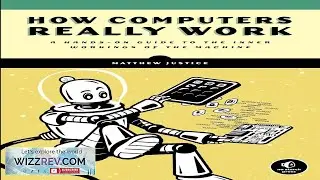 How Computers Really Work: A Hands On Guide to the Inner Workings