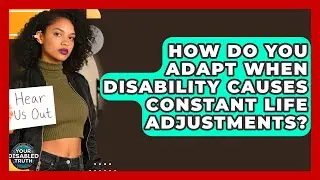 How Do You Adapt When Disability Causes Constant Life Adjustments? - Your Disabled Truth