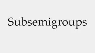How to Pronounce Subsemigroups