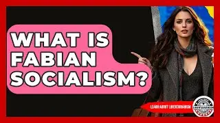 What Is Fabian Socialism? - Learn About Libertarianism