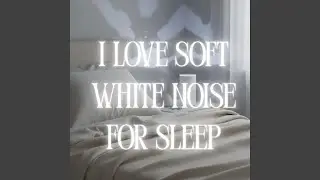I Love Soft White Noise for Sleep