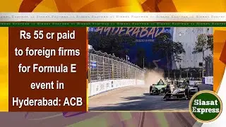 Rs 55 cr paid to foreign firms for Formula E event in Hyderabad: ACB | Siasat Express | 06-Nov-2024