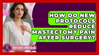 How Do New Protocols Reduce Mastectomy Pain After Surgery? - Breast Cancer Support Channel