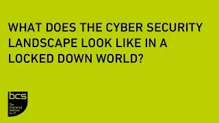 The cyber security landscape in a locked down world | BCS Webinar