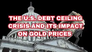 The U.S. Debt Ceiling Crisis and Its Impact on Gold Prices