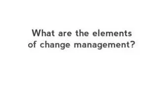 What are the elements of Change Management?