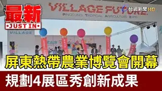 屏東熱帶農業博覽會開幕 規劃4展區秀創新成果【最新快訊】