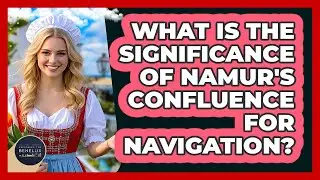 What Is The Significance Of Namur's Confluence For Navigation?