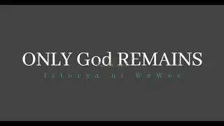 ONLY God REMAINS || Istorya ni WeWee