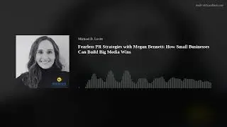 Fearless PR Strategies with Megan Bennett: How Small Businesses Can Build Big Media Wins