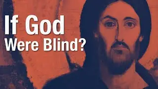 How Would My Life Change If God Were Blind?