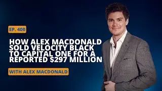 Ep 400 How Alex Macdonald Sold Velocity Black to Capital One for a Reported $297 Million