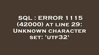 SQL : ERROR 1115 (42000) at line 29: Unknown character set: 'utf32'