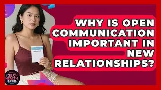 Why Is Open Communication Important In New Relationships? - Sex Health Expert