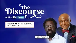 NIGERIA AND THE CULTURE OF SCARCITY - THE DISCOURSE WITH DR KEN