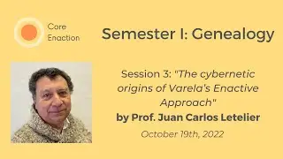 Core Enaction, Semester 1: Genealogy, Session 3 with Prof. Juan Carlos Letelier