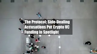 The Protocol: Side-Dealing Accusations Put Crypto VC Funding in Spotlight