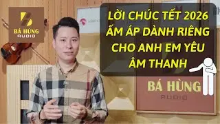 BÁ HÙNG AUDIO – LỜI CHÚC TẾT 2026 ẤM ÁP DÀNH RIÊNG CHO ANH EM YÊU ÂM THANH