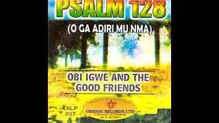 Ekwensu Gwuru Gi Wayo &ndash; Evangelist Obi Igwe & The Good Friends | Psalm 128 (O Ga Adiri Mu Nma)