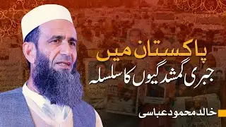 Pakistan Mein Jabri Ghamshudgyan | Khalid Mehmood Abbasi | Enforced Disappearances In Pakistan