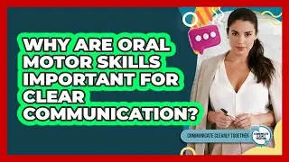 Why Are Oral Motor Skills Important For Clear Communication? - Communicate Clearly Together