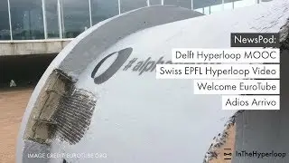 NewsPod: Delft Hyperloop MOOC, Swiss EPFL Hyperloop Video, Welcome EuroTube, Adios Arrivo