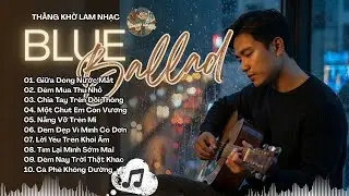 🎵 Vol.7 | Tuyển Tập Blue Ballad Việt Hay Nhẹ Nh&agrave;ng Thư Gi&atilde;n | Nhạc Nhẹ Dễ Ngũ - C&agrave; Ph&ecirc; S&aacute;ng