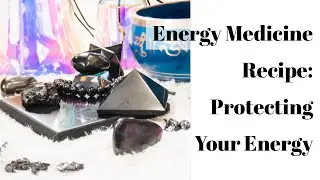 PROTECTING YOUR ENERGY | ENERGY MEDICINE RECIPE