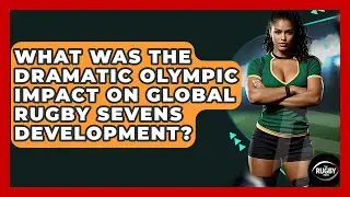 What Was The Dramatic Olympic Impact On Global Rugby Sevens Development? - The Rugby Pros