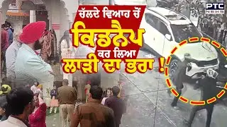 kidnapping of the bride's brother  : ਚੱਲਦੇ ਵਿਆਹ ਚੋਂ ਕਿਡਨੈਪ ਕਰ ਲਿਆ ਲਾੜੀ ਦਾ ਭਰਾ