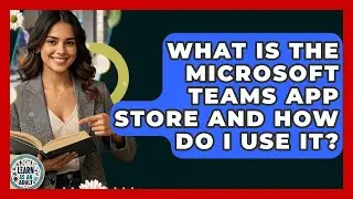 What Is The Microsoft Teams App Store And How Do I Use It? - Learn As An Adult