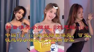 抖音漂亮小姐姐 劉思瑤nice 中國Tik Tok短視頻最漂亮、可愛、性感的小姐姐最火最新合集