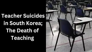 Impromptu Video: Korean Teachers Committing Suicide; The Death of Teaching