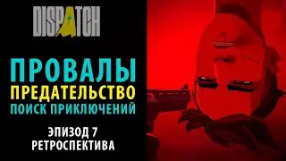 Провалы, предательство и поиск приключений. 7 эпизод Dispatch