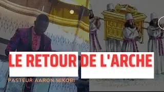 LE RETOUR DE L'ARCHE DE L'ALLIANCE/ PASTEUR AARON MIKOBI
