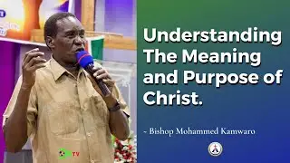 WATCH THIS!! Understanding The Meaning and Purpose of Christ On Earth - Bishop Mohammed Kamwaro.