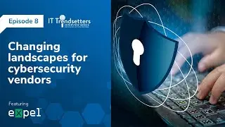 Changing landscapes for cybersecurity vendors