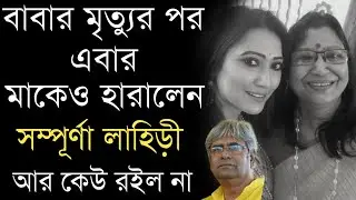 মায়ের মৃত্যুতে কান্নায় ভেঙে পড়লেন অভিনেত্রী সম্পূর্ণা লাহিড়ী | Sampurna Lahiri Lost her mother