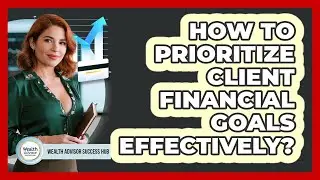 How To Prioritize Client Financial Goals Effectively?
