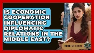 Is Economic Cooperation Influencing Diplomatic Relations in the Middle East? - Middle East Insights