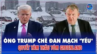 Ông Trump chê Đan Mạch không thể bảo vệ Greenland nếu Nga, Trung Quốc ra tay