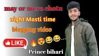 May or🔥mera chotu👍night blogging😝 video😍Masti time❤️Prince bihari🔥🔥🔥..