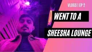 VLOG EP 2 | WENT TO A SHISHA LOUNGE